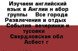 Изучаем английский язык в Англии.н абор группы. - Все города Развлечения и отдых » События, вечеринки и тусовки   . Свердловская обл.,Асбест г.